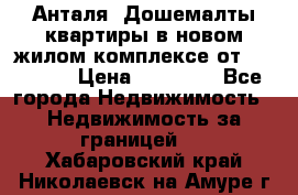 Анталя, Дошемалты квартиры в новом жилом комплексе от 39000 $. › Цена ­ 39 000 - Все города Недвижимость » Недвижимость за границей   . Хабаровский край,Николаевск-на-Амуре г.